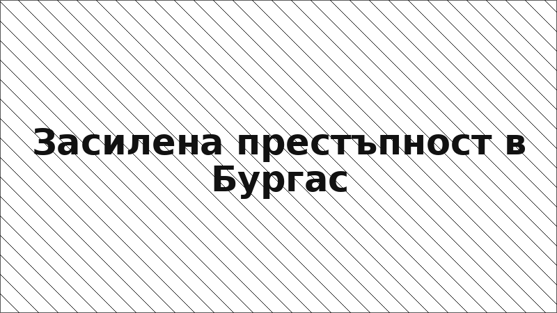 Засилена престъпност в Бургас