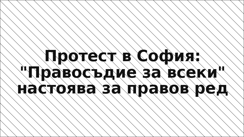 Протест в София: "Правосъдие за всеки" настоява за правов ред