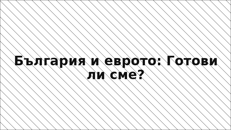 България и еврото: Готови ли сме?