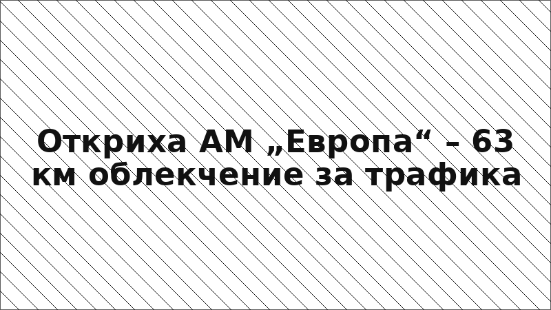 Откриха АМ „Европа“ – 63 км облекчение за трафика