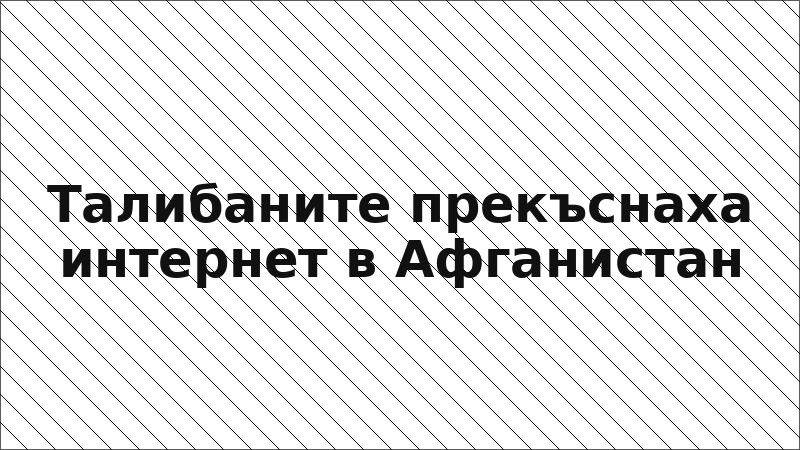 Талибаните прекъснаха интернет в Афганистан