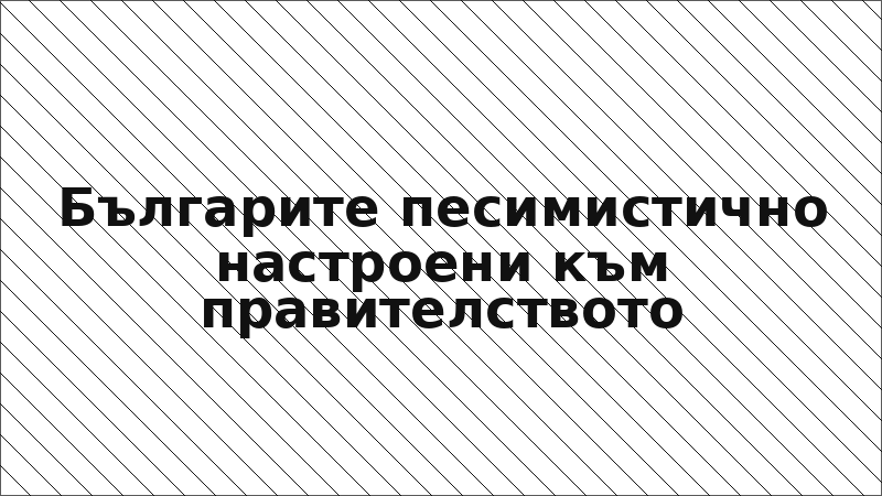Българите песимистично настроени към правителството