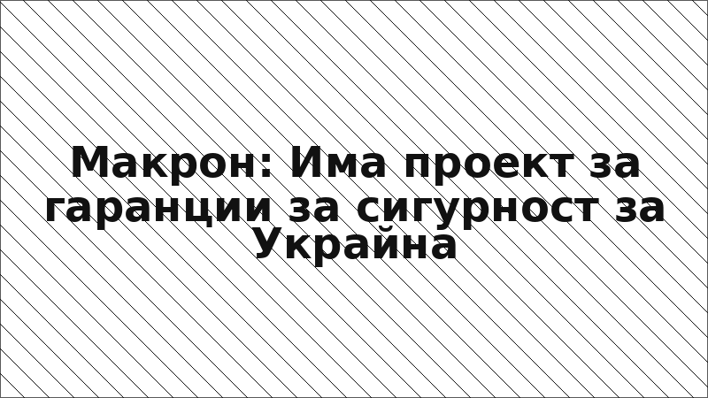 Макрон: Има проект за гаранции за сигурност за Украйна