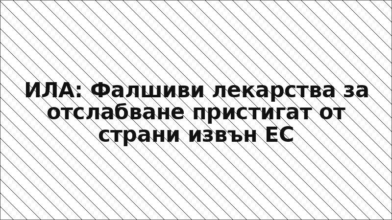 ИЛА: Фалшиви лекарства за отслабване пристигат от страни извън ЕС