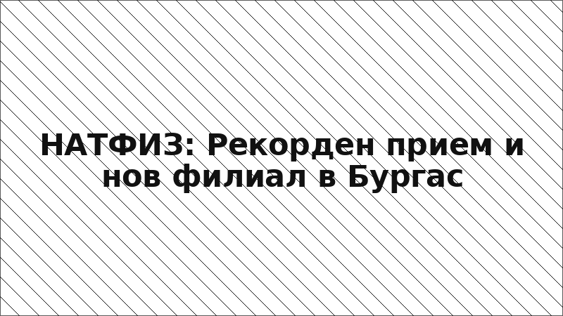 НАТФИЗ: Рекорден прием и нов филиал в Бургас
