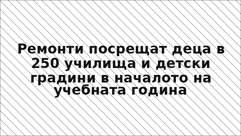 Ремонти посрещат деца в 250 училища и детски градини в началото на учебната година