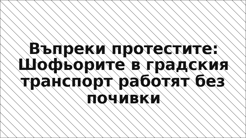Въпреки протестите: Шофьорите в градския транспорт работят без почивки