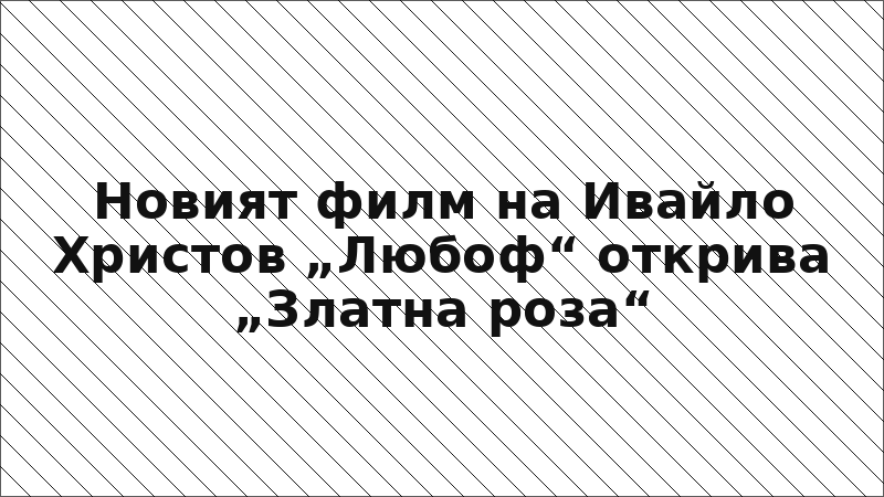 Новият филм на Ивайло Христов „Любоф“ открива „Златна роза“