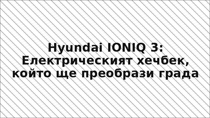 Hyundai IONIQ 3: Електрическият хечбек, който ще преобрази града