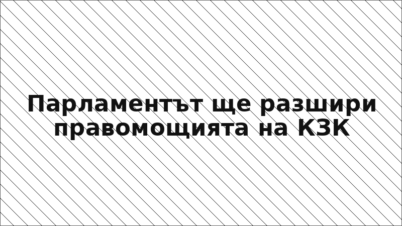Парламентът ще разшири правомощията на КЗК