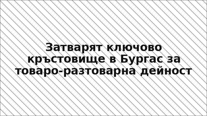 Затварят ключово кръстовище в Бургас за товаро-разтоварна дейност
