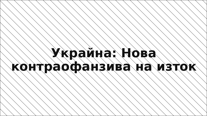 Украйна: Нова контраофанзива на изток