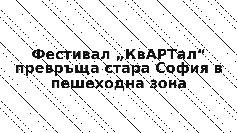 Фестивал „КвАРТал“ превръща стара София в пешеходна зона