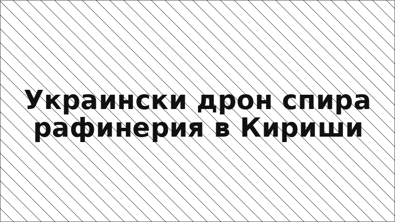 Украински дрон спира рафинерия в Кириши