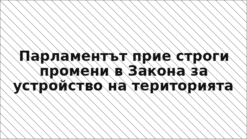 Парламентът прие строги промени в Закона за устройство на територията