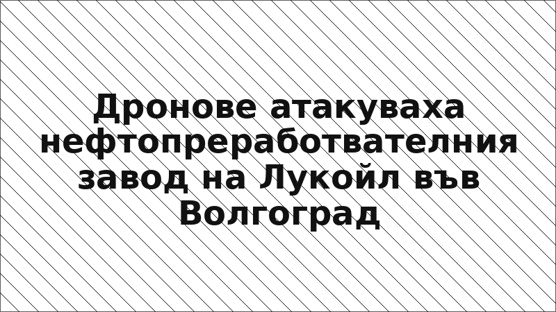 Дронове атакуваха нефтопреработвателния завод на Лукойл във Волгоград