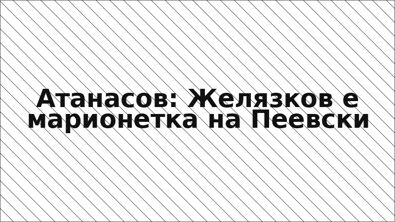 Атанасов: Желязков е марионетка на Пеевски