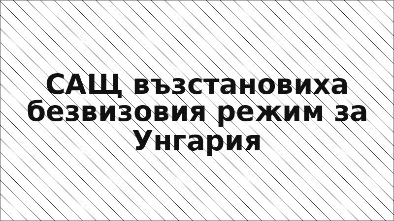 САЩ възстановиха безвизовия режим за Унгария