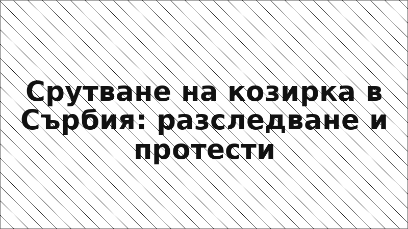 Срутване на козирка в Сърбия: разследване и протести