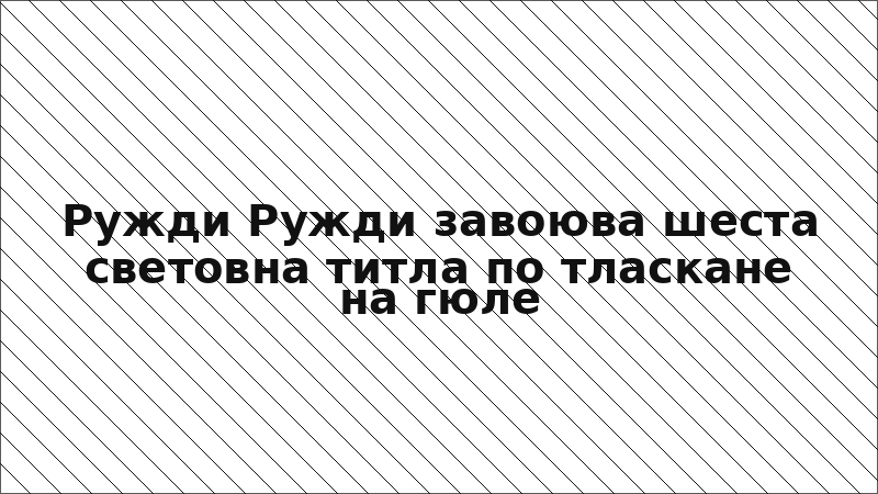 Ружди Ружди завоюва шеста световна титла по тласкане на гюле