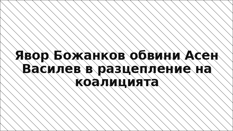 Явор Божанков обвини Асен Василев в разцепление на коалицията