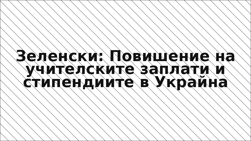 Зеленски: Повишение на учителските заплати и стипендиите в Украйна