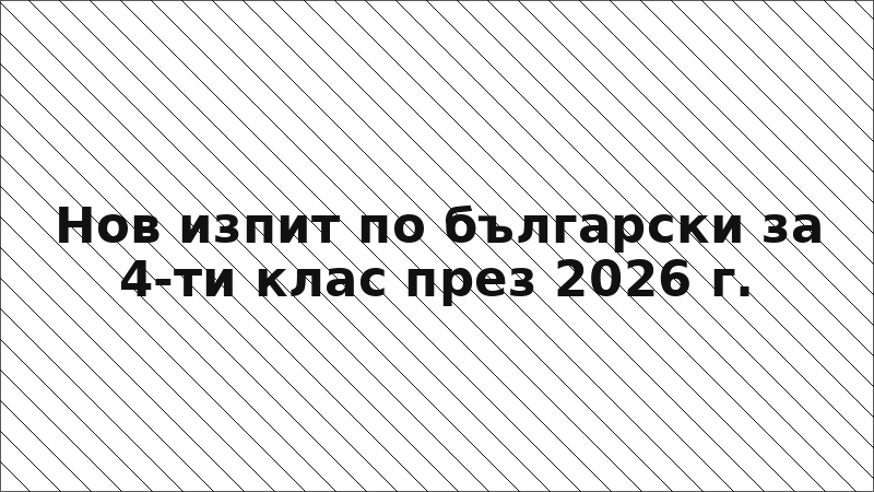 Нов изпит по български за 4-ти клас през 2026 г.