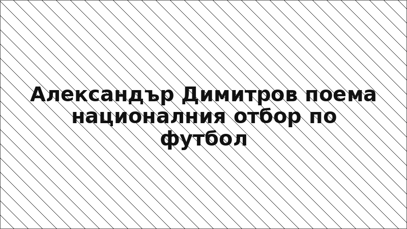 Александър Димитров поема националния отбор по футбол