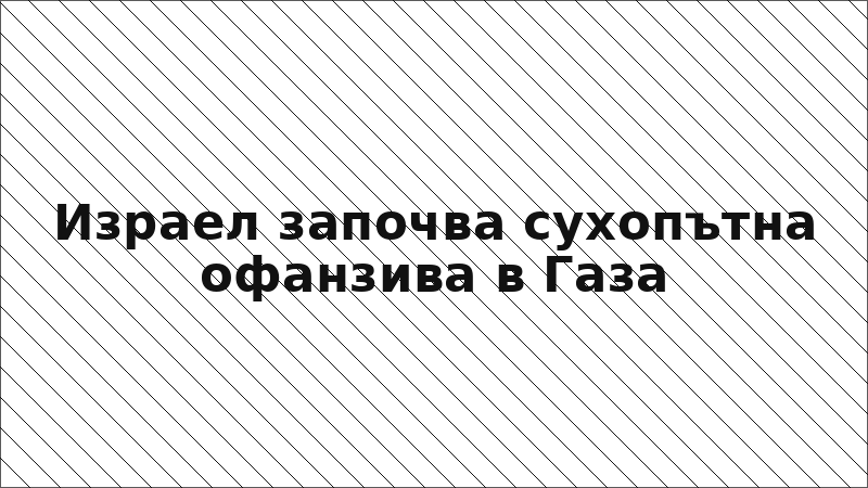 Израел започва сухопътна офанзива в Газа