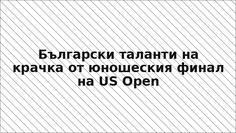Български таланти на крачка от юношеския финал на US Open