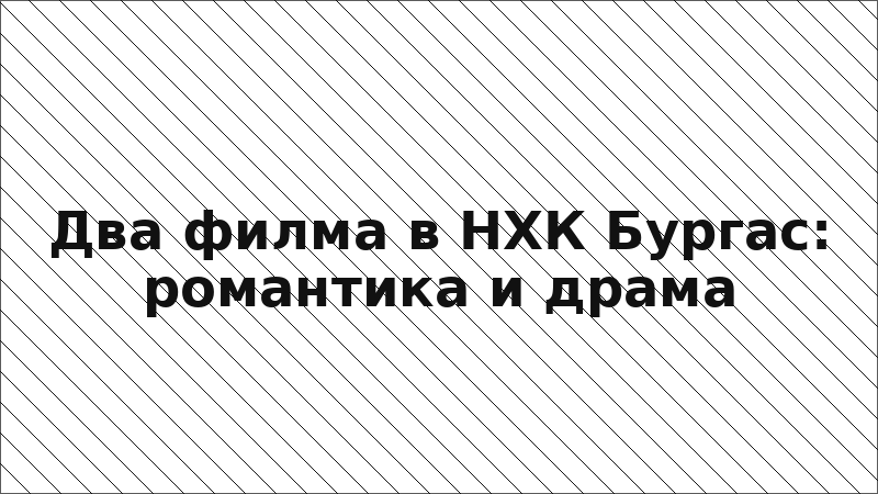 Два филма в НХК Бургас: романтика и драма