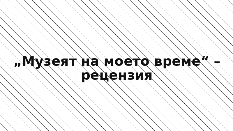 „Музеят на моето време“ – рецензия