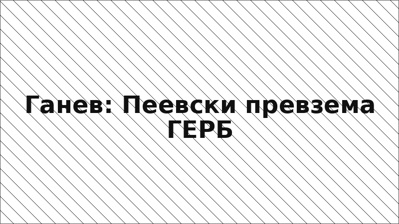 Ганев: Пеевски превзема ГЕРБ