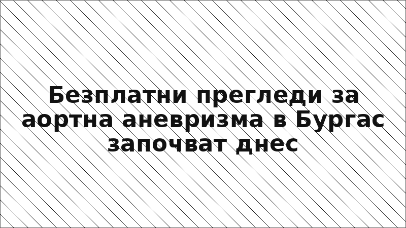 Безплатни прегледи за аортна аневризма в Бургас започват днес