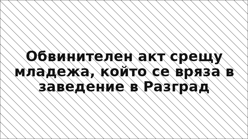 Обвинителен акт срещу младежа, който се вряза в заведение в Разград