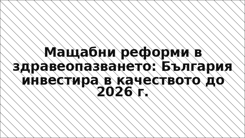 Мащабни реформи в здравеопазването: България инвестира в качеството до 2026 г.