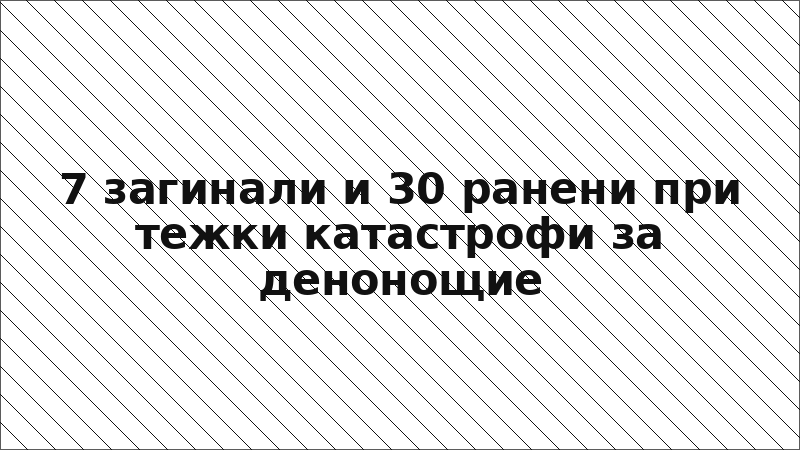 7 загинали и 30 ранени при тежки катастрофи за денонощие