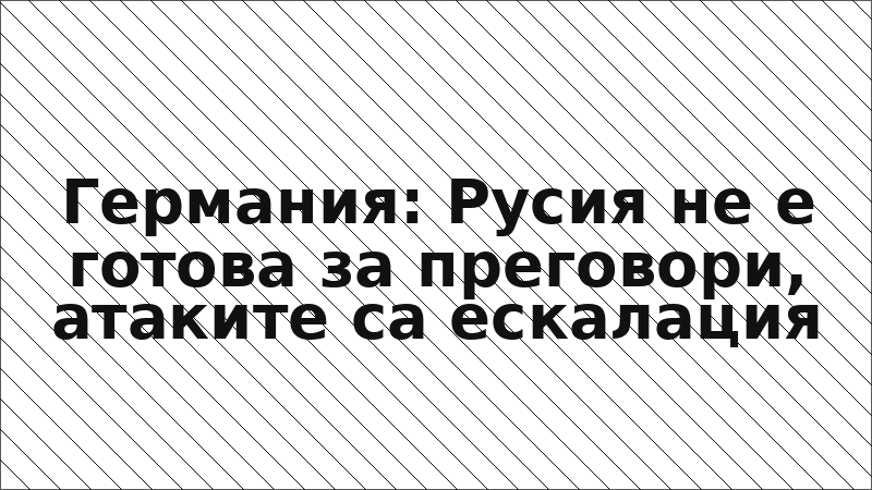 Германия: Русия не е готова за преговори, атаките са ескалация