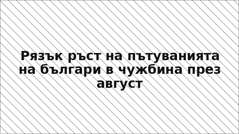 Рязък ръст на пътуванията на българи в чужбина през август