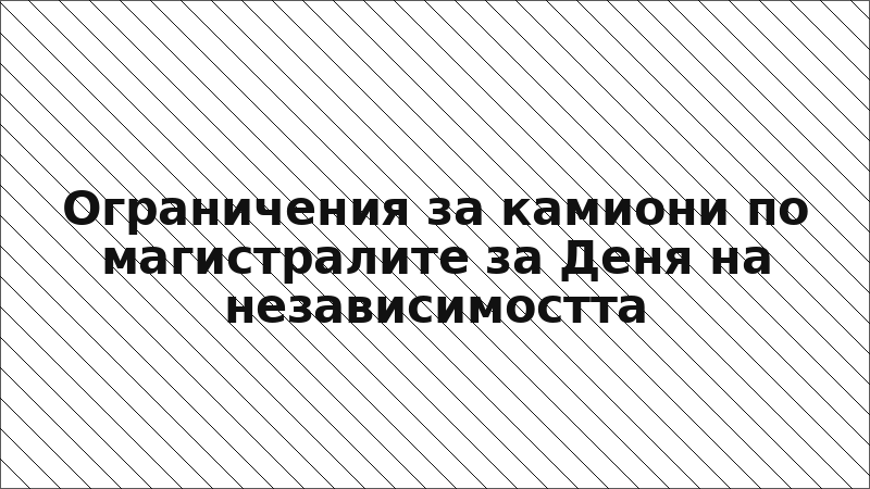 Ограничения за камиони по магистралите за Деня на независимостта