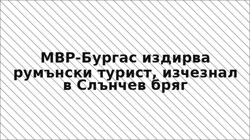 МВР-Бургас издирва румънски турист, изчезнал в Слънчев бряг