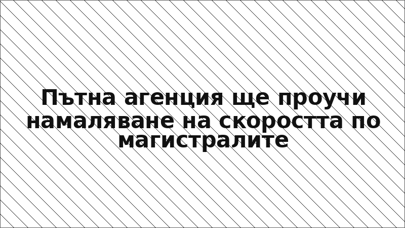 Пътна агенция ще проучи намаляване на скоростта по магистралите