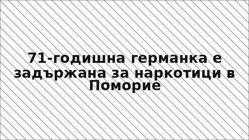 71-годишна германка е задържана за наркотици в Поморие