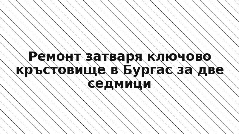 Ремонт затваря ключово кръстовище в Бургас за две седмици