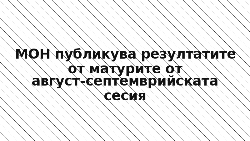 МОН публикува резултатите от матурите от август-септемврийската сесия