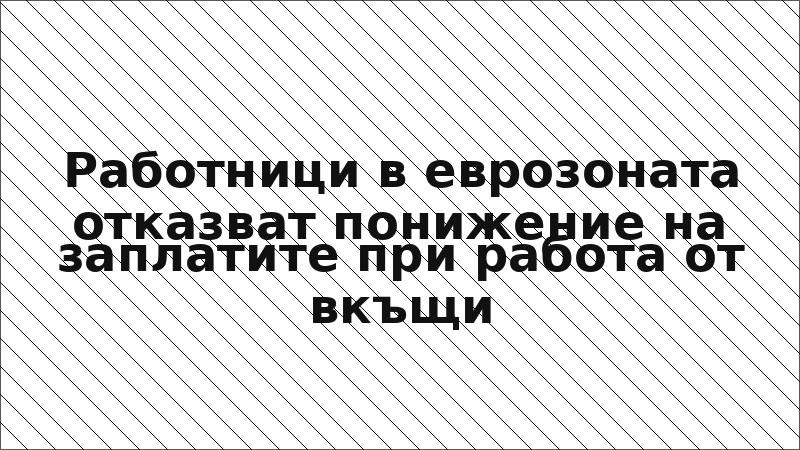 Работници в еврозоната отказват понижение на заплатите при работа от вкъщи