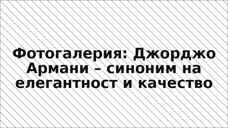 Фотогалерия: Джорджо Армани – синоним на елегантност и качество