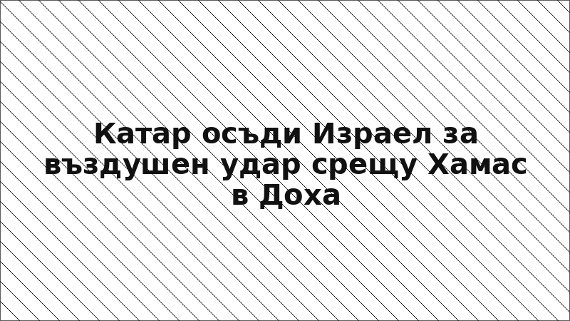 Катар осъди Израел за въздушен удар срещу Хамас в Доха