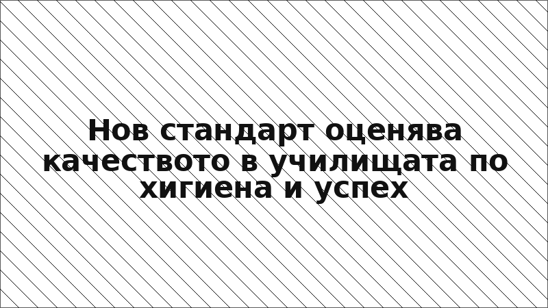 Нов стандарт оценява качеството в училищата по хигиена и успех