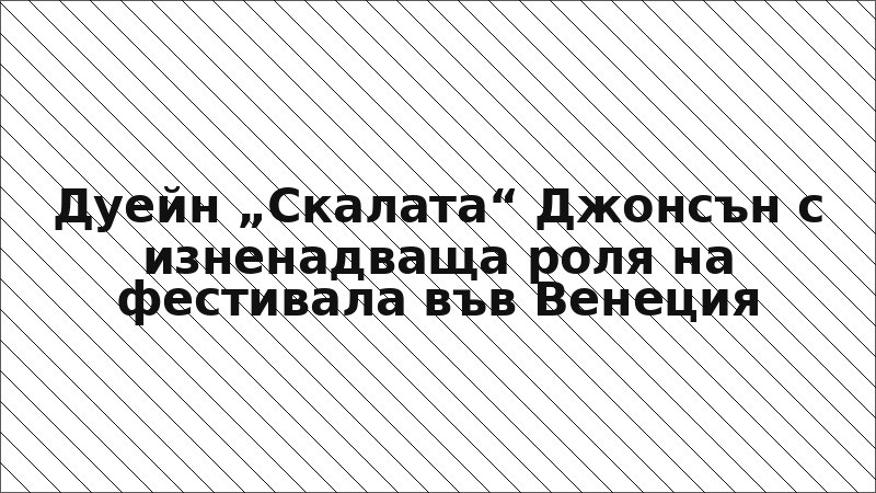Дуейн „Скалата“ Джонсън с изненадваща роля на фестивала във Венеция